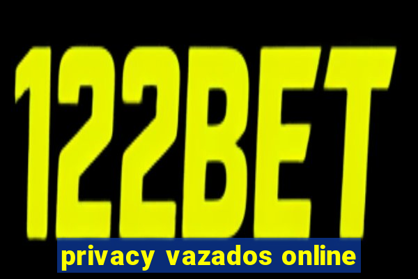 privacy vazados online